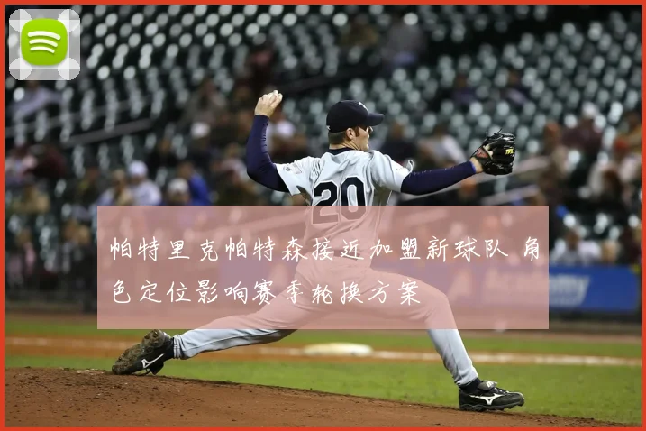 帕特里克帕特森接近加盟新球队 角色定位影响赛季轮换方案