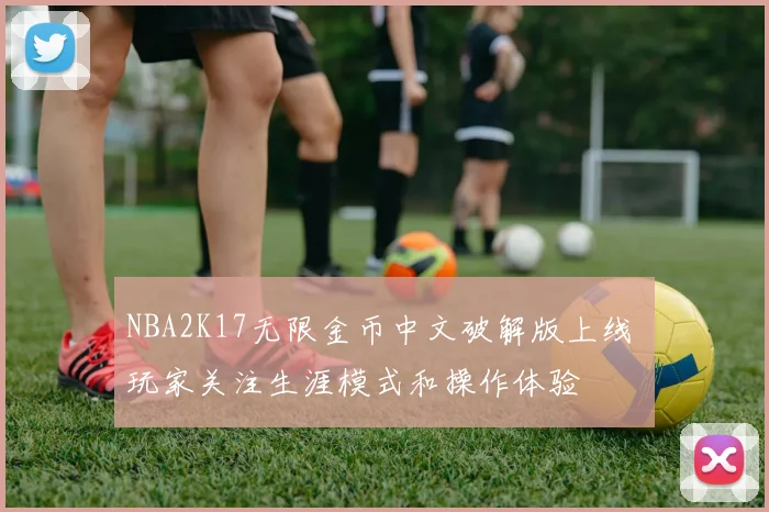 NBA2K17无限金币中文破解版上线 玩家关注生涯模式和操作体验