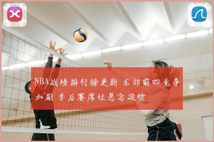 NBA战绩排行榜更新 东部前四竞争加剧 季后赛席位悬念延续