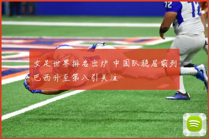 女足世界排名出炉 中国队稳居前列巴西升至第八引关注