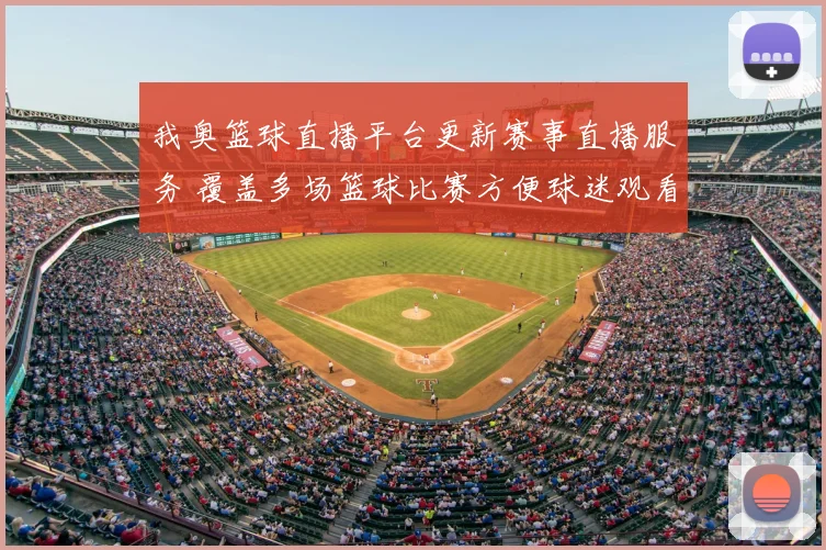 我奥篮球直播平台更新赛事直播服务 覆盖多场篮球比赛方便球迷观看