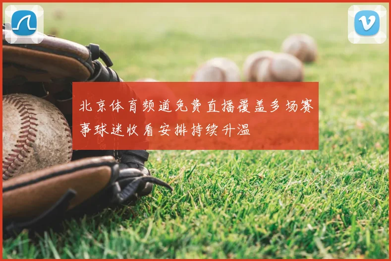 北京体育频道免费直播覆盖多场赛事球迷收看安排持续升温