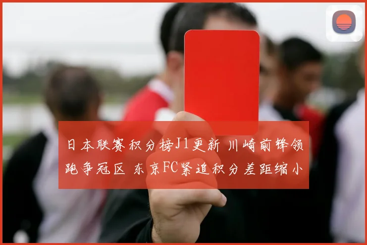 日本联赛积分榜J1更新 川崎前锋领跑争冠区 东京FC紧追积分差距缩小