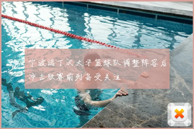 宁波诺丁汉大学篮球队调整阵容后冲击联赛前列备受关注