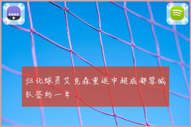 归化球员艾克森重返中超成都蓉城队签约一年