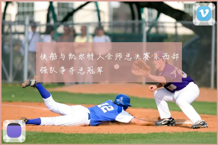 快船与凯尔特人会师总决赛东西部强队争夺总冠军