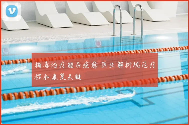 梅毒治疗能否痊愈 医生解析规范疗程和康复关键