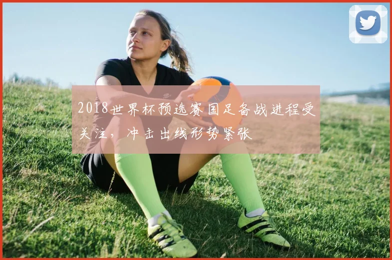 2018世界杯预选赛国足备战进程受关注,冲击出线形势紧张