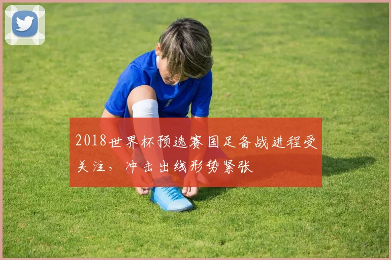 2018世界杯预选赛国足备战进程受关注,冲击出线形势紧张